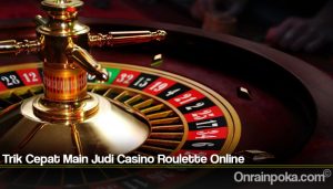 Trik Cepat Main Judi Casino Roulette Online